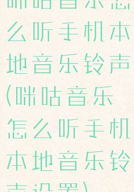 咪咕音乐怎么听手机本地音乐铃声(咪咕音乐怎么听手机本地音乐铃声设置)