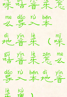 咪咕音乐怎么导入本地音乐(咪咕音乐怎么导入本地音乐库)