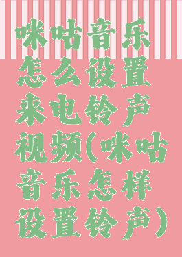 咪咕音乐怎么设置来电铃声视频(咪咕音乐怎样设置铃声)
