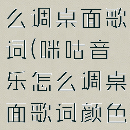 咪咕音乐怎么调桌面歌词(咪咕音乐怎么调桌面歌词颜色)