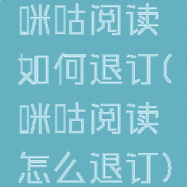 咪咕阅读如何退订(咪咕阅读怎么退订)