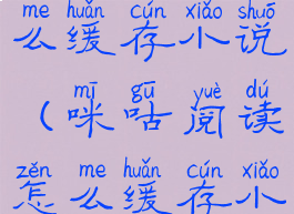 咪咕阅读怎么缓存小说(咪咕阅读怎么缓存小说到手机)