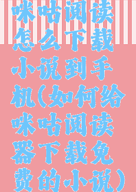 咪咕阅读怎么下载小说到手机(如何给咪咕阅读器下载免费的小说)