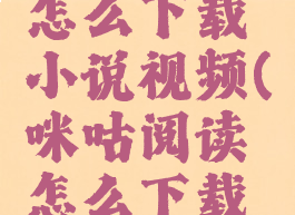 咪咕阅读怎么下载小说视频(咪咕阅读怎么下载书籍)
