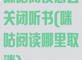 咪咕阅读怎么关闭听书(咪咕阅读哪里取消)