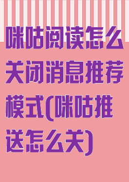 咪咕阅读怎么关闭消息推荐模式(咪咕推送怎么关)