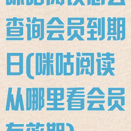 咪咕阅读怎么查询会员到期日(咪咕阅读从哪里看会员有效期)