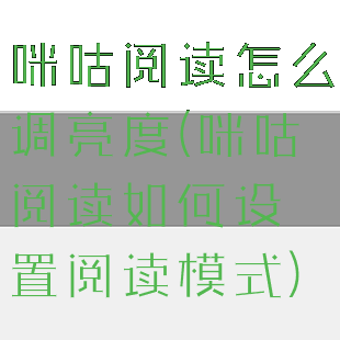 咪咕阅读怎么调亮度(咪咕阅读如何设置阅读模式)