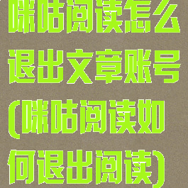 咪咕阅读怎么退出文章账号(咪咕阅读如何退出阅读)