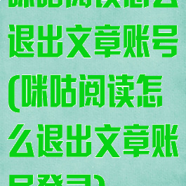 咪咕阅读怎么退出文章账号(咪咕阅读怎么退出文章账号登录)