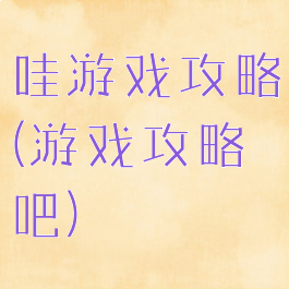 哇游戏攻略(游戏攻略吧)