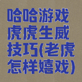 哈哈游戏虎虎生威技巧(老虎怎样嬉戏)