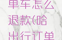 哈啰出行单车怎么退款(哈啰出行订单怎么退)