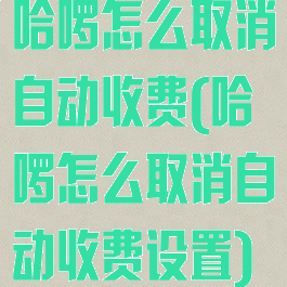 哈啰怎么取消自动收费(哈啰怎么取消自动收费设置)