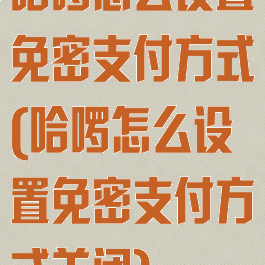 哈啰怎么设置免密支付方式(哈啰怎么设置免密支付方式关闭)