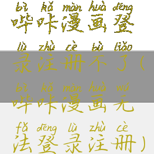 哔咔漫画登录注册不了(哔咔漫画无法登录注册)