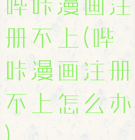 哔咔漫画注册不上(哔咔漫画注册不上怎么办)