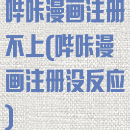 哔咔漫画注册不上(哔咔漫画注册没反应)