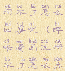 哔咔漫画注册不了怎么回事呢(哔咔漫画注册不了怎么办)