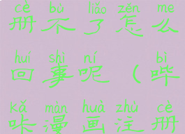 哔咔漫画注册不了怎么回事呢(哔咔漫画注册没反应)