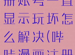 哔咔漫画注册账号一直显示玩坏怎么解决(哔咔漫画注册有问题)