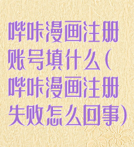 哔咔漫画注册账号填什么(哔咔漫画注册失败怎么回事)