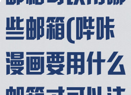 哔咔漫画注册邮箱可以用哪些邮箱(哔咔漫画要用什么邮箱才可以注册)