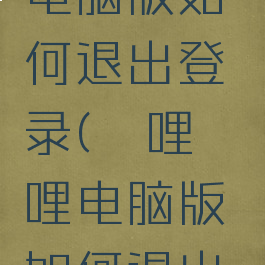 哔哩哔哩电脑版如何退出登录(哔哩哔哩电脑版如何退出登录帐号)