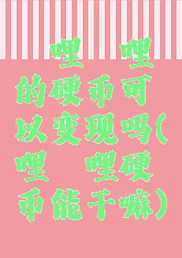 哔哩哔哩的硬币可以变现吗(哔哩哔哩硬币能干嘛)