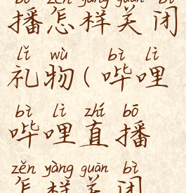 哔哩哔哩直播怎样关闭礼物(哔哩哔哩直播怎样关闭礼物显示)