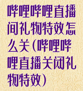 哔哩哔哩直播间礼物特效怎么关(哔哩哔哩直播关闭礼物特效)