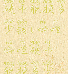 哔哩哔哩硬币能换多少钱(哔哩哔哩硬币能换多少钱人民币)