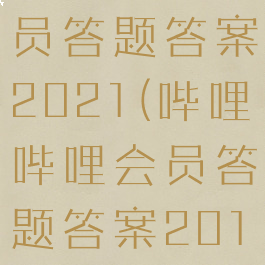哔哩哔哩会员答题答案2021(哔哩哔哩会员答题答案2019)