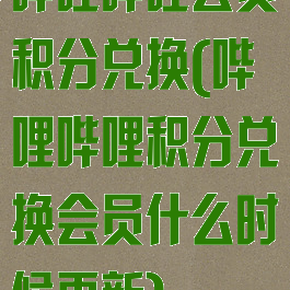 哔哩哔哩会员积分兑换(哔哩哔哩积分兑换会员什么时候更新)