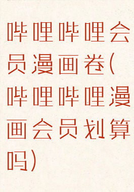 哔哩哔哩会员漫画卷(哔哩哔哩漫画会员划算吗)