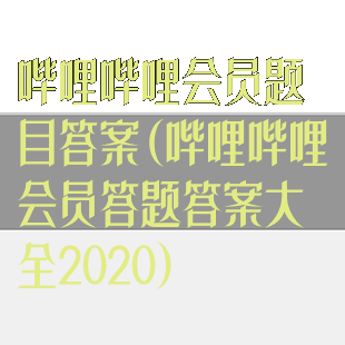 哔哩哔哩会员题目答案(哔哩哔哩会员答题答案大全2020)