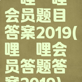 哔哩哔哩会员题目答案2019(哔哩哔哩会员答题答案2019)