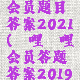哔哩哔哩会员题目答案2021(哔哩哔哩会员答题答案2019)