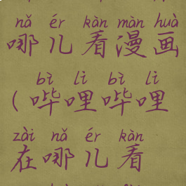 哔哩哔哩在哪儿看漫画(哔哩哔哩在哪儿看漫画免费)