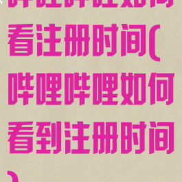 哔哩哔哩如何看注册时间(哔哩哔哩如何看到注册时间)