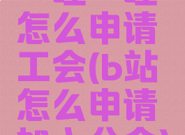 哔哩哔哩怎么申请工会(b站怎么申请加入公会)