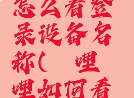 哔哩哔哩怎么看登录设备名称(哔哩哔哩如何看登陆设备)