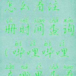 哔哩哔哩怎么看注册时间查询(哔哩哔哩在哪里查看注册时间)