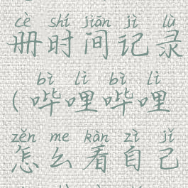 哔哩哔哩怎么看注册时间记录(哔哩哔哩怎么看自己的注册时间)