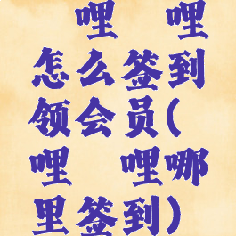 哔哩哔哩怎么签到领会员(哔哩哔哩哪里签到)