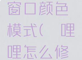 哔哩哔哩怎么修改窗口颜色模式(哔哩哔哩怎么修改窗口颜色模式)