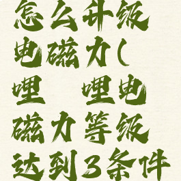 哔哩哔哩怎么升级电磁力(哔哩哔哩电磁力等级达到3条件)