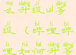 哔哩哔哩怎么升级ul等级(哔哩哔哩如何升等级?)