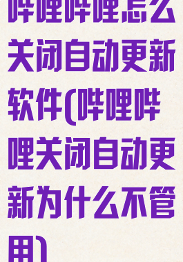 哔哩哔哩怎么关闭自动更新软件(哔哩哔哩关闭自动更新为什么不管用)