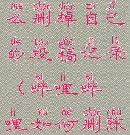 哔哩哔哩怎么删掉自己的投稿记录(哔哩哔哩如何删除投稿内容)